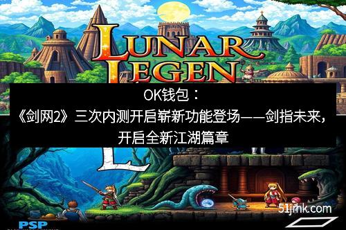OK钱包:《剑网2》三次内测开启崭新功能登场——剑指未来,开启全新江湖篇章