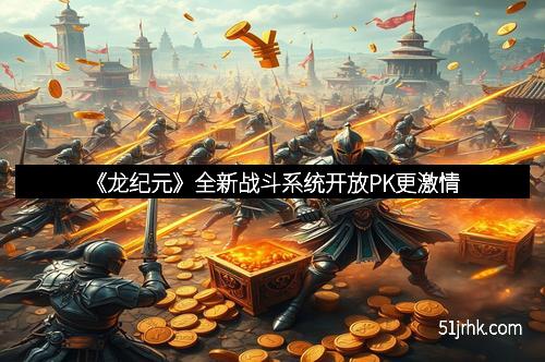 《龙纪元》全新战斗系统开放PK更激情