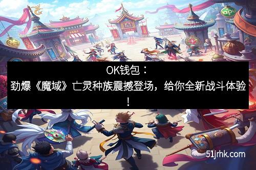 OK钱包:劲爆《魔域》亡灵种族震撼登场,给你全新战斗体验!