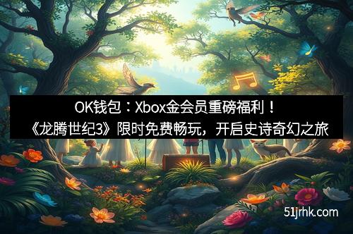OK钱包:Xbox金会员重磅福利!《龙腾世纪3》限时免费畅玩,开启史诗奇幻之旅